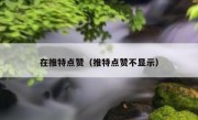 在推特点赞（推特点赞不显示）