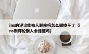 ins的评论能被人删除吗怎么删掉不了（ins删评论别人会提醒吗）