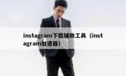 instagram下载辅助工具（instagram加速器）