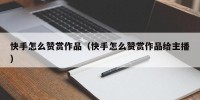 快手怎么赞赏作品（快手怎么赞赏作品给主播）