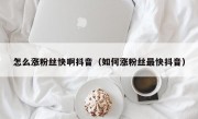 怎么涨粉丝快啊抖音（如何涨粉丝最快抖音）