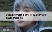 全网24小时自助下单平台（24小时ks业务自助下单平台）