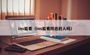 ins能看（ins能看附近的人吗）