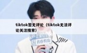 tiktok暂无评论（tiktok无法评论关注搜索）