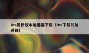 ins最新版本加速器下载（ins下载的加速器）