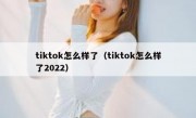 tiktok怎么样了（tiktok怎么样了2022）