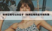 微博在哪可以改名字（微博在哪改名字和头像）