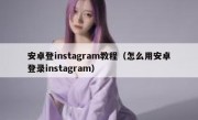 安卓登instagram教程（怎么用安卓登录instagram）