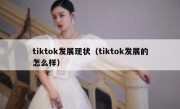 tiktok发展现状（tiktok发展的怎么样）