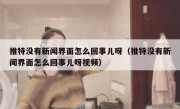 推特没有新闻界面怎么回事儿呀（推特没有新闻界面怎么回事儿呀视频）