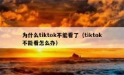 为什么tiktok不能看了（tiktok不能看怎么办）