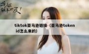 tiktok亚马逊链接（亚马逊token id怎么来的）