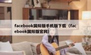 facebook国际版手机版下载（facebook国际版官网）