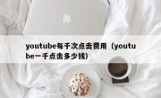 youtube每千次点击费用（youtube一千点击多少钱）