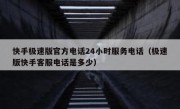 快手极速版官方电话24小时服务电话（极速版快手客服电话是多少）