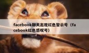 facebook聊天出现红色警示号（facebook红色感叹号）