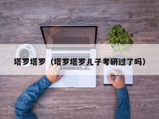 塔罗塔罗（塔罗塔罗儿子考研过了吗）