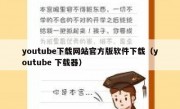youtube下载网站官方版软件下载（youtube 下载器）