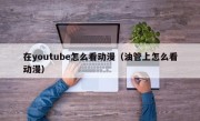 在youtube怎么看动漫（油管上怎么看动漫）