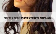 海外抖音点赞m代表多少粉丝啊（国外点赞）