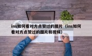 ins如何看对方点赞过的图片（ins如何看对方点赞过的图片和视频）
