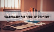 抖音加粉丝最快方法有哪些（抖音如何加粉）