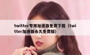 twitter专用加速器免费下载（twitter加速器永久免费版）