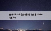 日本tiktok怎么赚钱（日本tiktok用户）