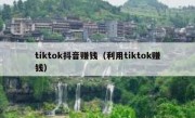 tiktok抖音赚钱（利用tiktok赚钱）