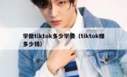学做tiktok多少学费（tiktok赚多少钱）