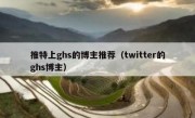 推特上ghs的博主推荐（twitter的ghs博主）