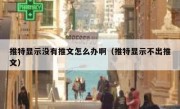 推特显示没有推文怎么办啊（推特显示不出推文）