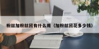 粉丝加粉丝团有什么用（加粉丝团花多少钱）