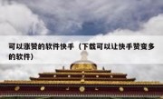 可以涨赞的软件快手（下载可以让快手赞变多的软件）
