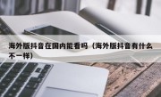 海外版抖音在国内能看吗（海外版抖音有什么不一样）