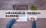 ins怎么设置点赞人数（怎样才能让ins显示赞的数量）