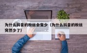 为什么抖音的粉丝会变少（为什么抖音的粉丝突然少了）