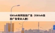 tiktok如何投放广告（tiktok投放广告受众人群）
