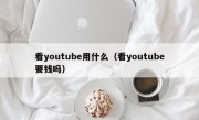 看youtube用什么（看youtube要钱吗）