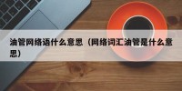 油管网络语什么意思（网络词汇油管是什么意思）
