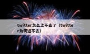 twitter怎么上不去了（twitter为何进不去）