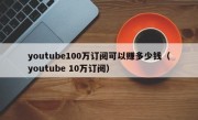 youtube100万订阅可以赚多少钱（youtube 10万订阅）