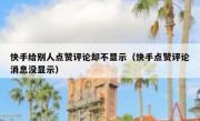 快手给别人点赞评论却不显示（快手点赞评论消息没显示）