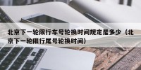 北京下一轮限行车号轮换时间规定是多少（北京下一轮限行尾号轮换时间）