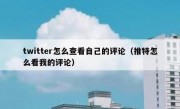 twitter怎么查看自己的评论（推特怎么看我的评论）