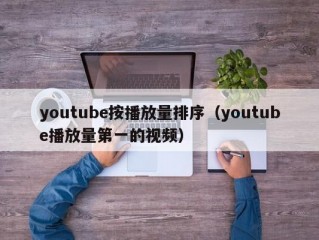 youtube按播放量排序（youtube播放量第一的视频）
