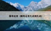 限号北京（限号北京几点到几点）