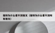 推特为什么看不到推文（推特为什么看不到所有推文）