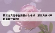第三方支付平台需要什么手续（第三方支付平台是做什么的）