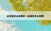 云存储怎么收费的（云储存怎么收费）